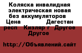 Коляска инвалидная электрическая новая без аккумуляторов › Цена ­ 16 000 - Дагестан респ., Кизляр г. Другое » Другое   